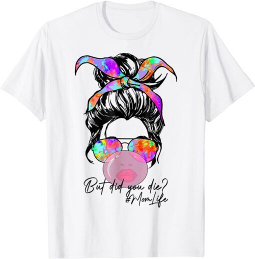 But Did You Die Mom Life Tie Dye Messy Bun Bubble Gum Mom Tee Shirt