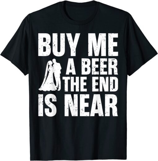 Buy Me A Beer The End Is Near Tee Shirt