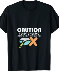 Caution I Quit Smoking Speak To Me At Your Own Risk Stop Tee Shirt