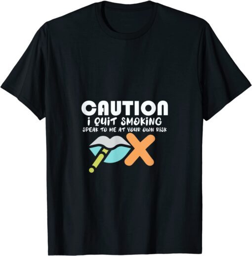 Caution I Quit Smoking Speak To Me At Your Own Risk Stop Tee Shirt