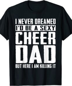 Cheerleading Dad I Never Dreamed I'd Be A Sexy Cheer Dad Tee Shirt