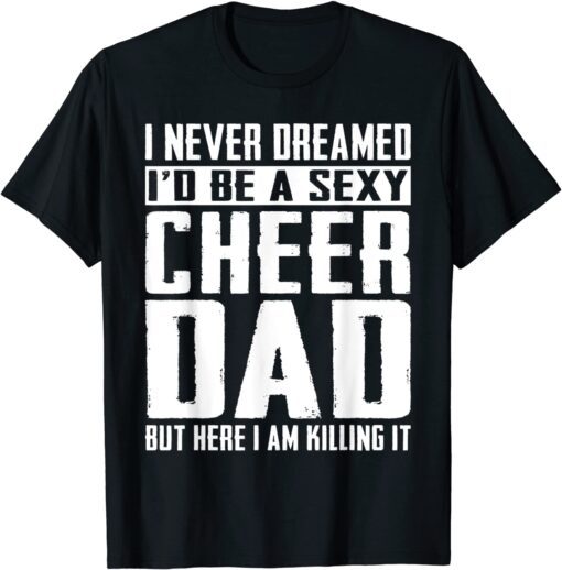 Cheerleading Dad I Never Dreamed I'd Be A Sexy Cheer Dad Tee Shirt