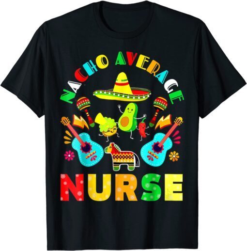 Cinco De Mayo Nacho Average Nurse Mexican Fiesta Mexican Tee Shirt