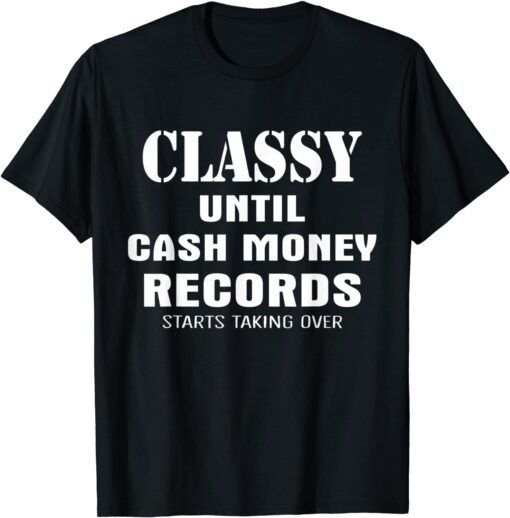 Classy Until Cash Money Records Starts Taking Over Tee Shirt