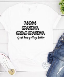 Custom Name Mom Grandma Great Grandma I Just Keep Getting Better Mother's Day Tee Shirt