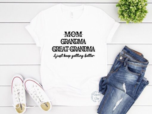 Custom Name Mom Grandma Great Grandma I Just Keep Getting Better Mother's Day Tee Shirt