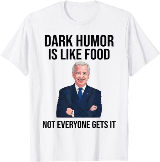 Dark Humor Is Like Food Not Everyone Gets It Anti Biden T-Shirt