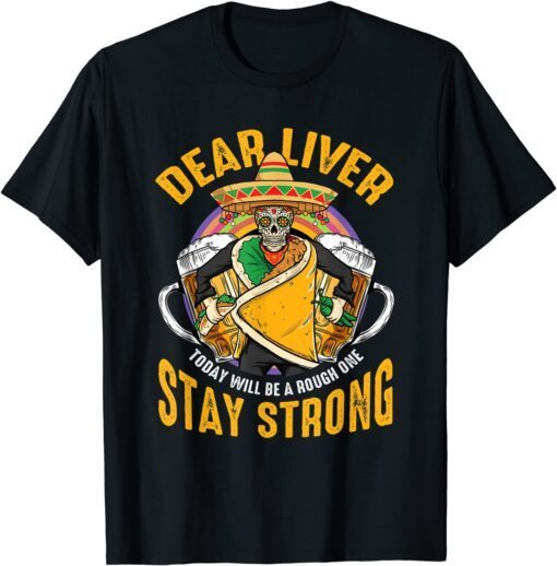 Dear Liver Today Will Be A Rough One Cinco De Mayo Tee Shirt