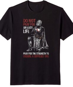 Do Not Pray For An Easy Life, Pray For The Strength To Endure A Difficult One Tee Shirt