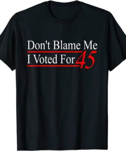 Don't Blame Me I Voted For 45 Tee Shirt