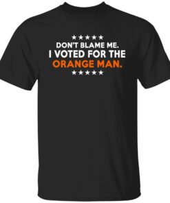 Don’t Blame Me I Voted For The Orange Man Tee Shirt