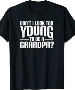 Don't I Look Too Young To Be A Grandpa Tee Shirt