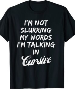 Drunk I'm Not Slurring My Words I'm Talking In Cursive Tee Shirt