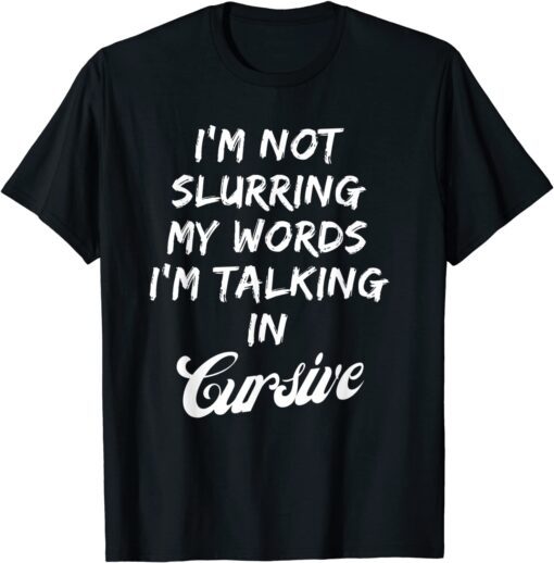 Drunk I'm Not Slurring My Words I'm Talking In Cursive Tee Shirt