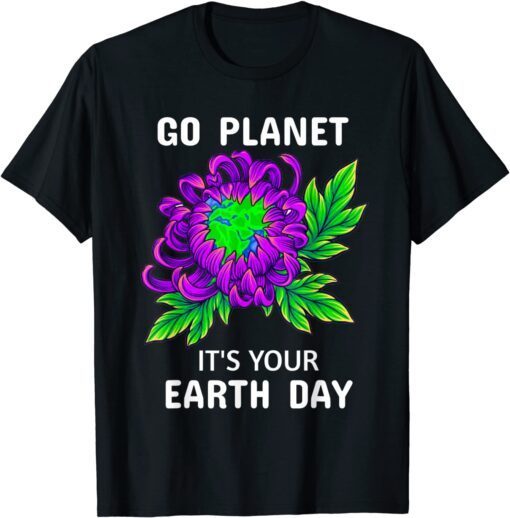 Earth Day 2022 Flowers Go planet It's your Earth Day Tee Shirt