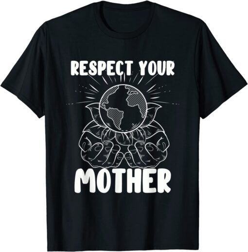 Earth Day Respect Your Mother - Environmentalist T-Shirt