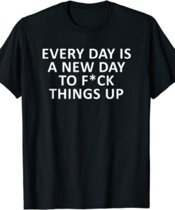 Every Day Is A New Chance To F*ck Things Up Tee Shirt