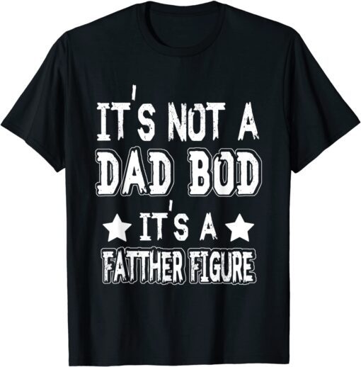 Father's day It's Not A Dad Bod It's A Father Figure Tee Shirt