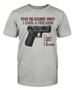 Five Reasons Why I Own A Firearm Tee Shirt