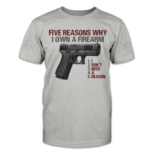 Five Reasons Why I Own A Firearm Tee Shirt