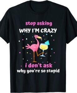 Flamingo Stop Asking Why I'm Crazy Tee Shirt