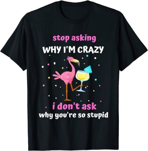 Flamingo Stop Asking Why I'm Crazy Tee Shirt