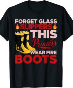 Forget Glass Slippers Princess Wears Fire Boots Firefighter Tee Shirt