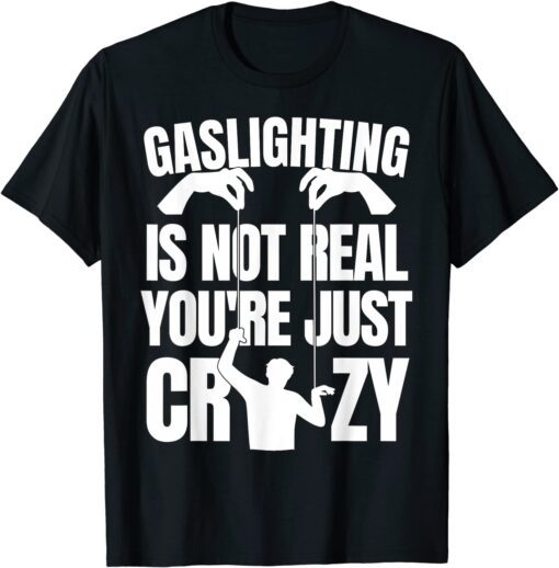 Gaslighting Is Not Real You're Just Being Crazy Tee Shirt