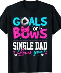 Gender Reveal Goals Or Bows Single Dad Loves You Fathers Day Tee Shirt