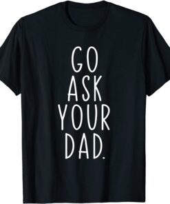 Go Ask Your Dad Cute Mother's Day Mom Father Parenting Tee Shirt