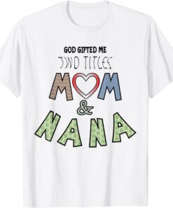 God Gifted Me Two Titles Mom and nana Mother's Day Tee Shirt