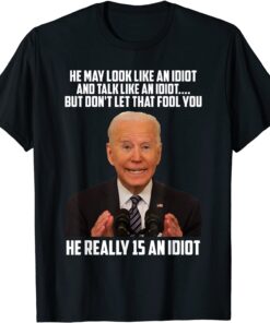 He May Look Like An Idiot And Talk Like An Idiot Shirt
