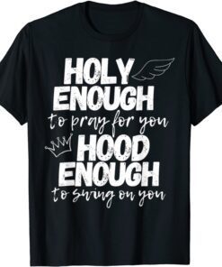 Holy Enough To Pray For You Hood Enough To Swing On You Tee Shirt