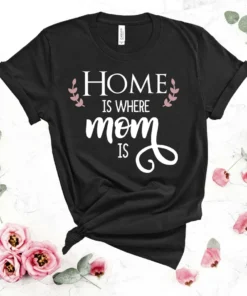 Home Is Where Mom Is Happy Mother's Day Tee Shirt