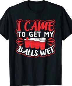 I Came to Get my Balls Wet Tee Shirt