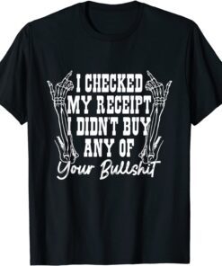 I Checked My Receipt I Didn't Buy Any Of Your Bullshit Tee Shirt