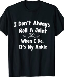 I Don't Always Roll A Joint But When I Do , It's My Ankle Tee Shirt