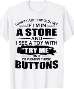 I Don’t Care How Old I Get If I’m In A Store And I See A Toy Tee Shirt