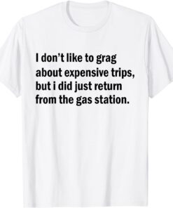 I Don't Like To Brag about expensive trips but I did just Tee Shirt