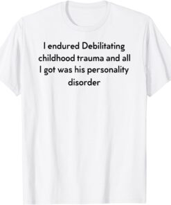 I Endured Debilitating Childhood Trauma Apparel Tee Shirt