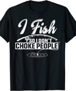 I Fish So I Don't Choke People Sayings Fishing Tee Shirt