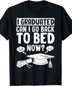 I Graduated Can I Go Back To Bed Now Graduation Tee Shirt
