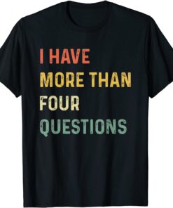 I Have More Than Four Questions Tee Shirt