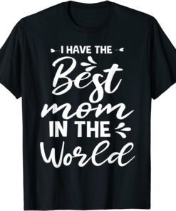 I Have The Best Mom In The World For Mommy Mothers Day Tee Shirt