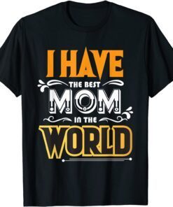 I Have The Best Mom In The World Tee Shirt