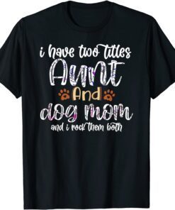 I Have Two Titles Aunt And Dog Mom Mothers Day 2022 Tee Shirt