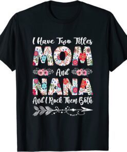 I Have Two Titles Mom And Nana Flowers Mothers Day Classic Shirt