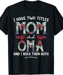 I Have Two Titles Mom And Oma Floral Mothers Day 2022 Tee Shirt