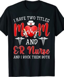I Have Two Titles Mom ER Nurse Stethocope Mothers Day Tee Shirt