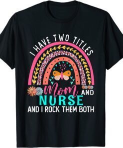 I Have Two Titles Mom Nurse Cute Flowers Rainbow Butterfly Tee Shirt